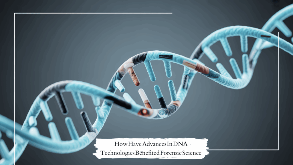 how have advances in dna technologies benefited forensic science